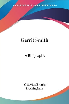 Gerrit Smith: A Biography by Frothingham, Octavius Brooks