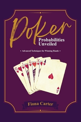 Poker Probabilities Unveiled: Advanced Techniques for Winning Hands by Carter, Fiona