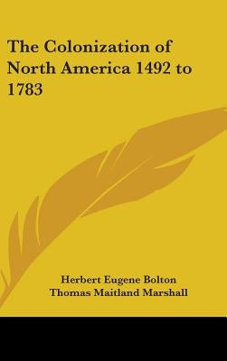The Colonization of North America 1492 to 1783 by Bolton, Herbert Eugene