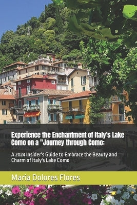 Experience the Enchantment of Italy's Lake Como on a "Journey through Como: A 2024 Insider's Guide to Embrace the Beauty and Charm of Italy's Lake Com by Damian, Awoma