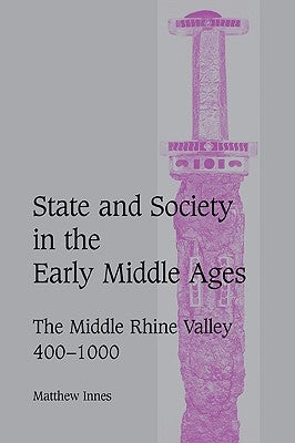State and Society in the Early Middle Ages: The Middle Rhine Valley, 400 1000 by Innes, Matthew
