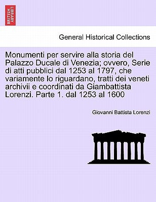 Monumenti per servire alla storia del Palazzo Ducale di Venezia; ovvero, Serie di atti pubblici dal 1253 al 1797, che variamente lo riguardano, tratti by Lorenzi, Giovanni Battista