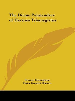 The Divine Poimandres of Hermes Trismegistus by Trismegistus, Hermes