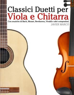 Classici Duetti Per Viola E Chitarra: Facile Viola! Con Musiche Di Bach, Mozart, Beethoven, Vivaldi E Altri Compositori by Marco, Javier