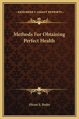 Methods For Obtaining Perfect Health by Butler, Hiram E.
