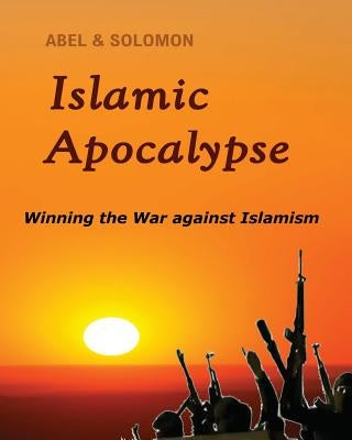 Islamic Apocalypse: Winning the War against Islamism by Solomon, Abel &.