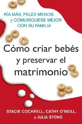 Como Criar Bebes Y Preservar El Matrimonio: RIA Mas, Pelee Menos Y Comuniquese Mejor Con Su Familia by Cockrell, Stacie
