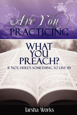 Are You PRACTICING What You PREACH? If Not, Here's Something To Live By. by Works, Tarsha