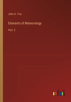 Elements of Meteorology: Part. 2 by Tice, John H.