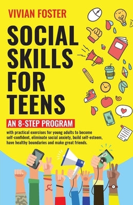 Social Skills for Teens: An 8-step Program with practical exercises for young adults to become self-confident, eliminate social anxiety, build self-es by Foster, Vivian