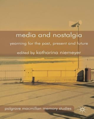 Media and Nostalgia: Yearning for the Past, Present and Future by Niemeyer, K.