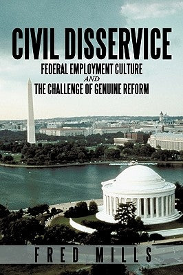 Civil Disservice: Federal Employment Culture and the Challenge of Genuine Reform by Fred Mills, Mills