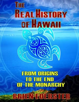 The Real History Of Hawaii: From Origins To The End Of Monarchy by Foerster, Brien