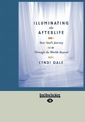 Illuminating the Afterlife: Your Soul's Journey Through the Worlds Beyond (Easyread Large Edition) by Dale, Cyndi