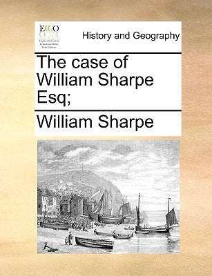 The case of William Sharpe Esq; by Sharpe, William
