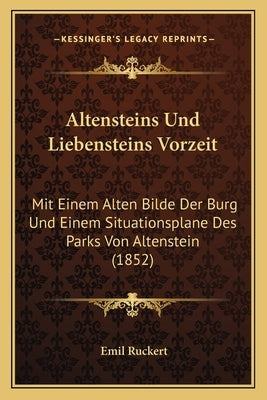 Altensteins Und Liebensteins Vorzeit: Mit Einem Alten Bilde Der Burg Und Einem Situationsplane Des Parks Von Altenstein (1852) by Ruckert, Emil