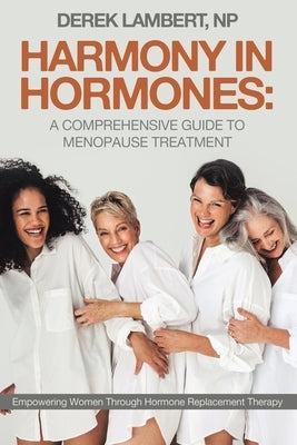 Harmony in Hormones: A Comprehensive Guide to Menopause Treatment: Empowering Women Through Hormone Replacement Therapy by Lambert Np, Derek