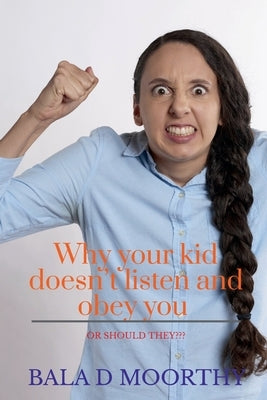 Why your kid doesn't listen and obey you or should they? by D, Bala