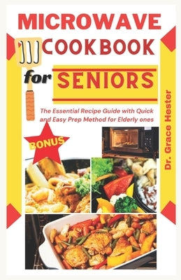 microwave cookbook for seniors: the essential recipe guide with quick and easy prep method for elderly ones by Hester, Grace