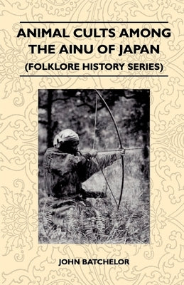 Animal Cults Among the Ainu of Japan (Folklore History Series) by Batchelor, John