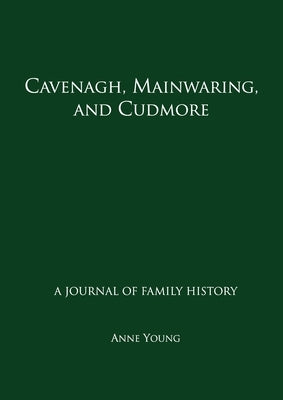 Cavenagh, Mainwaring, and Cudmore: A journal of family history by Young, Anne
