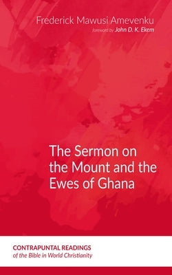 The Sermon on the Mount and the Ewes of Ghana by Amevenku, Frederick Mawusi