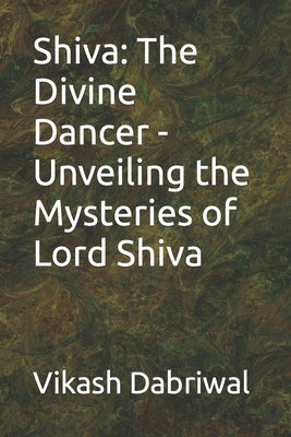 Shiva: The Divine Dancer - Unveiling the Mysteries of Lord Shiva by Dabriwal, Vikash