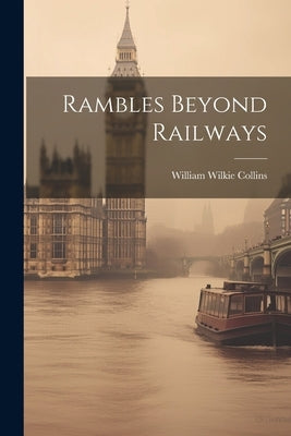 Rambles Beyond Railways by Collins, William Wilkie