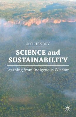 Science and Sustainability: Learning from Indigenous Wisdom by Hendry, J.