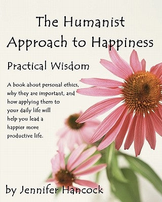 The Humanist Approach to Happiness: Practical Wisdom by Hancock, Jennifer S.