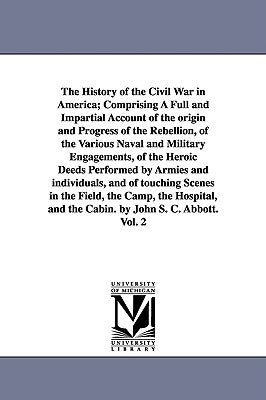 The History of the Civil War in America; Comprising A Full and Impartial Account of the origin and Progress of the Rebellion, of the Various Naval and by Abbott, John Stevens Cabot