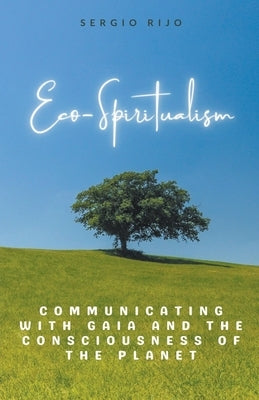 Eco-Spiritualism: Communicating with Gaia and the Consciousness of the Planet by Rijo, Sergio