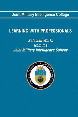 Learning With Professionals: Selected Works from the Joint Military Intelligence by College, Joint Military Intelligence