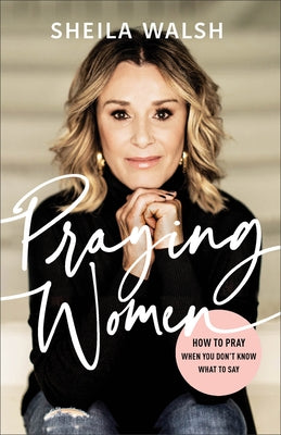 Praying Women: How to Pray When You Don't Know What to Say by Walsh, Sheila