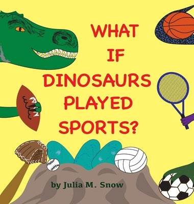 What if Dinosaurs Played Sports? by Snow, Julia M.
