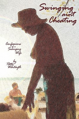 Swinging ain't Cheating: Confessions Of A Swinging Wife by Wentwyth, Patty