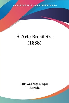 A Arte Brasileira (1888) by Duque-Estrada, Luis Gonzaga