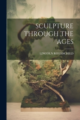 Sculpture Through the Ages by Rothschild, Lincoln