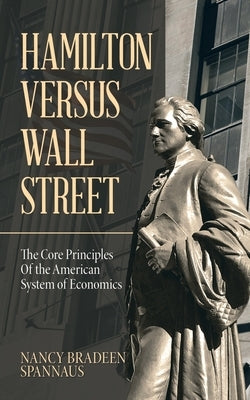 Hamilton versus Wall Street: The Core Principles of the American System of Economics by Spannaus, Nancy Bradeen