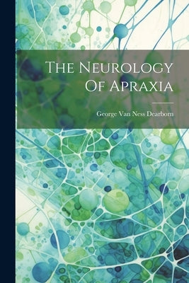 The Neurology Of Apraxia by George Van Ness Dearborn