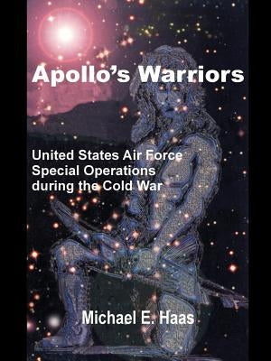 Apollo's Warriors: US Air Force Special Operations During the Cold War by Haas, Michael E.