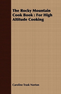 The Rocky Mountain Cook Book: For High Altitude Cooking by Norton, Caroline Trask
