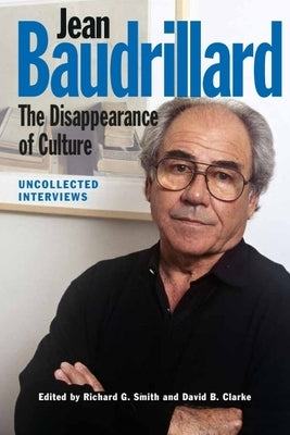 Jean Baudrillard: The Disappearance of Culture: Uncollected Interviews by Smith, Richard G.