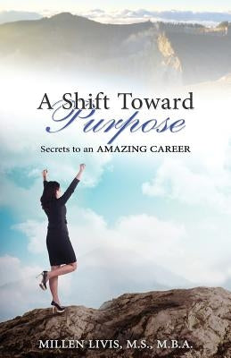 A Shift toward Purpose: Secrets to an Amazing Career by Livis, Millen