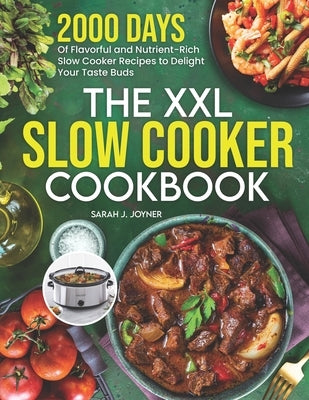 The XXL Slow Cooker Cookbook: 2000 Days of Flavorful and Nutrient-Rich Slow Cooker Recipes to Delight Your Taste Buds by Joyner, Sarah J.