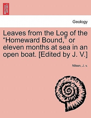 Leaves from the Log of the Homeward Bound, or Eleven Months at Sea in an Open Boat. [Edited by J. V.] by Nilsen