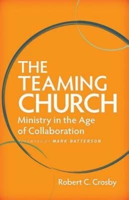 The Teaming Church: Ministry in the Age of Collaboration by Crosby, Robert C.