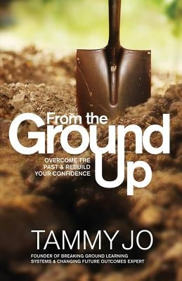 From the Ground Up: From the Ground Up: Overcome the Past and Rebuild Your Confidence by Devoie, Emily