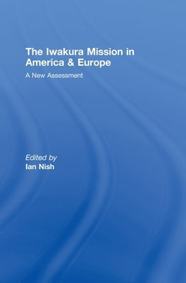 The Iwakura Mission to America and Europe: A New Assessment by Nish, Ian