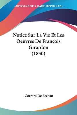 Notice Sur La Vie Et Les Oeuvres De Francois Girardon (1850) by De Breban, Corrard